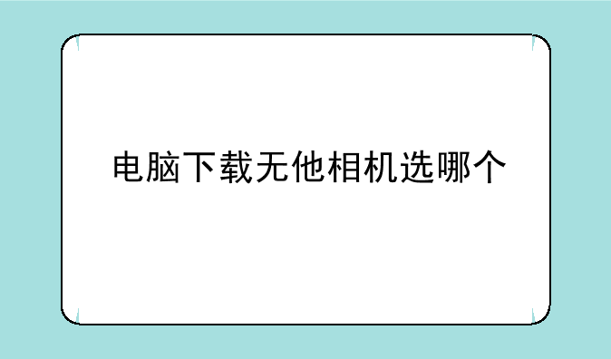 电脑下载无他相机选哪个
