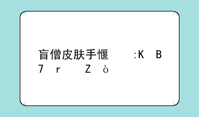 盲僧皮肤手感排名最新？