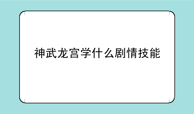 神武龙宫学什么剧情技能