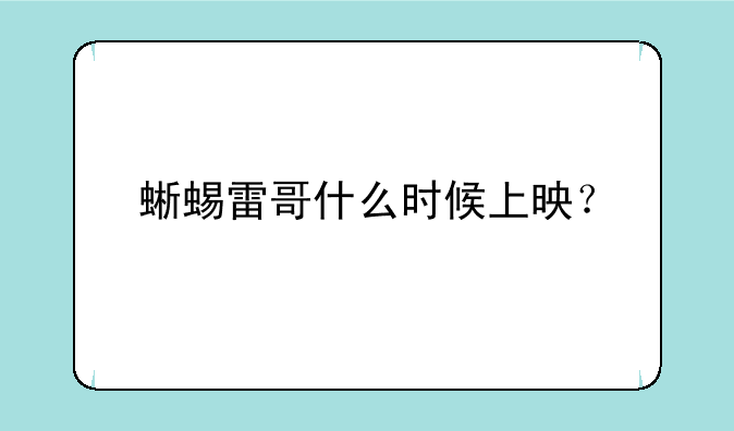 蜥蜴雷哥什么时候上映？