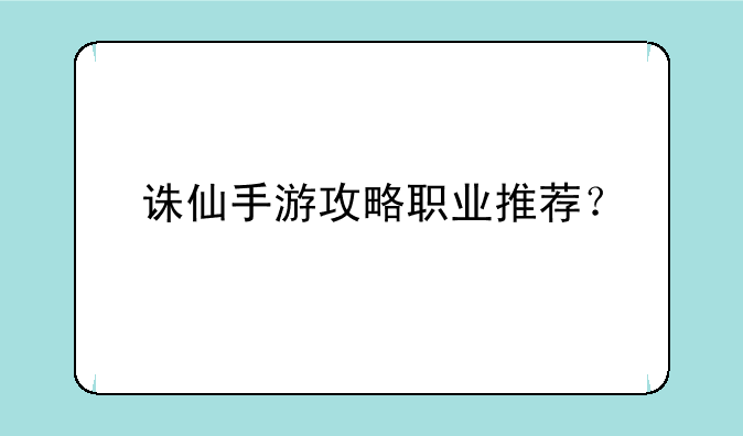 诛仙手游攻略职业推荐？