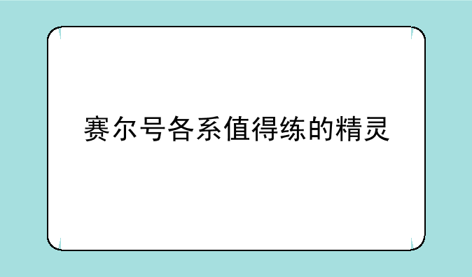 赛尔号各系值得练的精灵