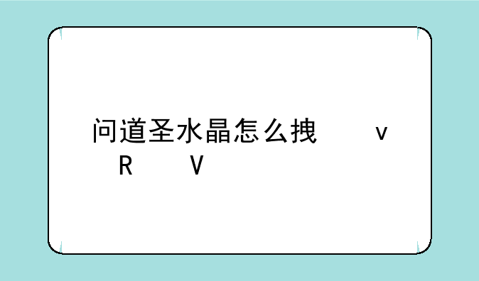 问道圣水晶怎么拿来用啊