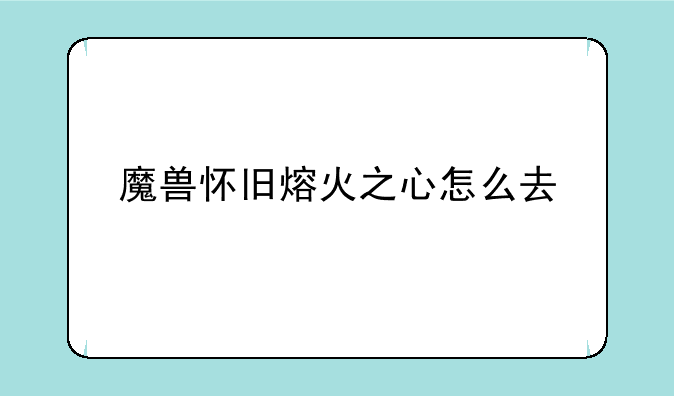 魔兽怀旧熔火之心怎么去