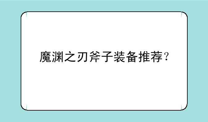 魔渊之刃斧子装备推荐？