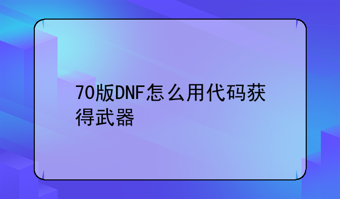 70版DNF怎么用代码获得武器