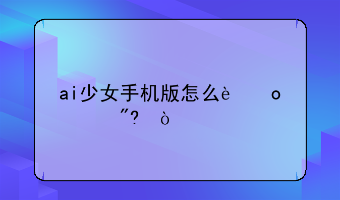 ai少女手机版怎么进游戏？