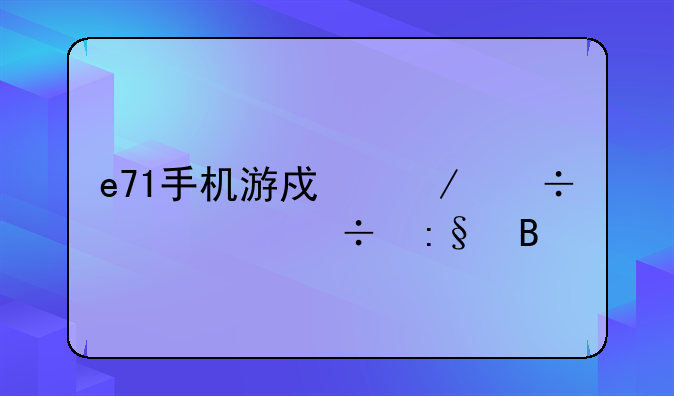 e71手机游戏下载、e7好玩吗
