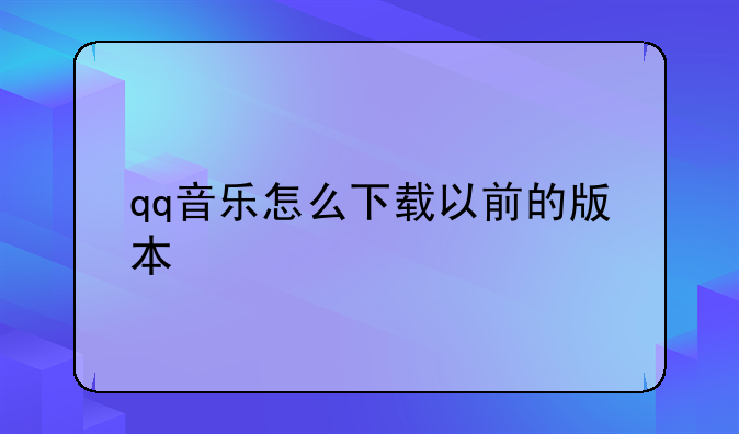 qq音乐怎么下载以前的版本