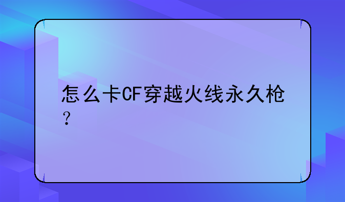 怎么卡CF穿越火线永久枪？