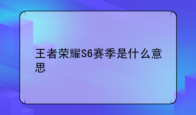 王者荣耀S6赛季是什么意思