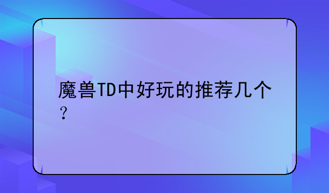 魔兽TD中好玩的推荐几个？