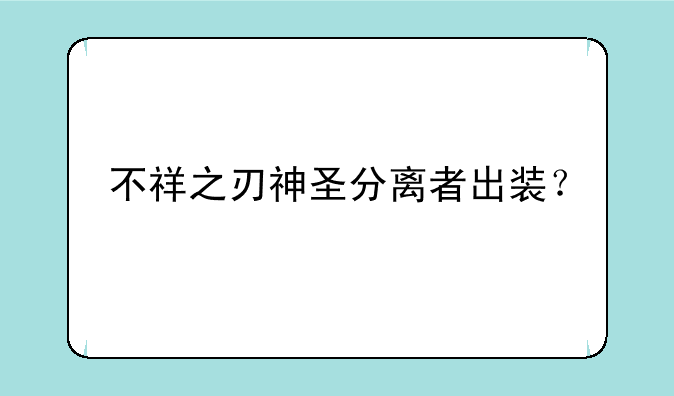 不祥之刃神圣分离者出装？