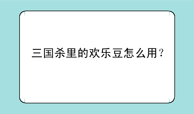 三国杀里的欢乐豆怎么用？
