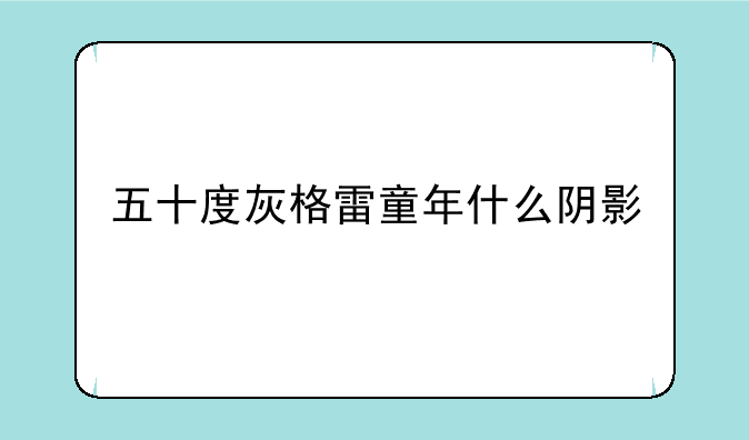 五十度灰格雷童年什么阴影