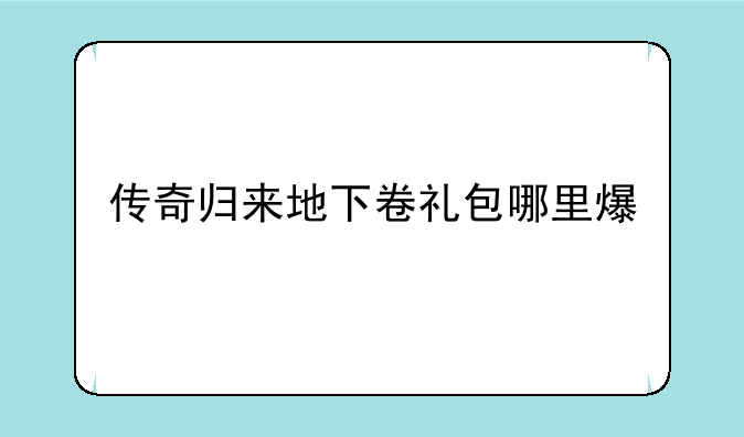 传奇归来地下卷礼包哪里爆