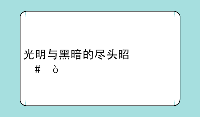 光明与黑暗的尽头是什么？