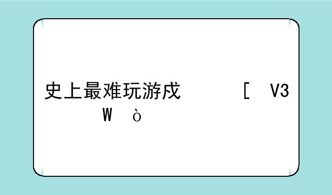 史上最难玩游戏世界纪录？