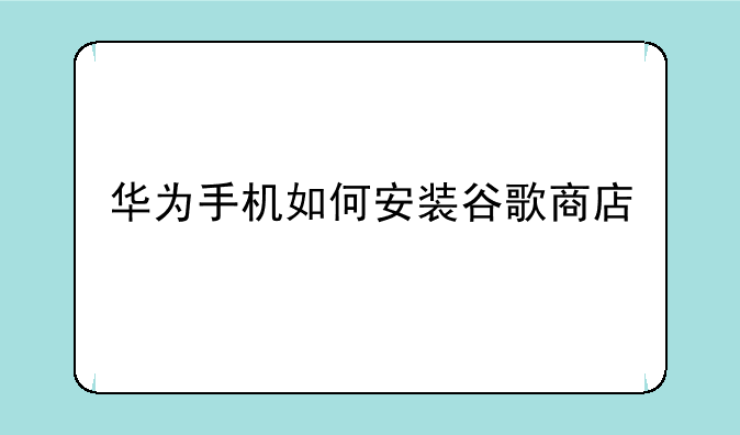 华为手机如何安装谷歌商店