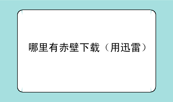 哪里有赤壁下载（用迅雷）