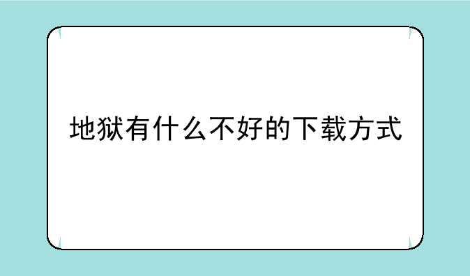 地狱有什么不好的下载方式