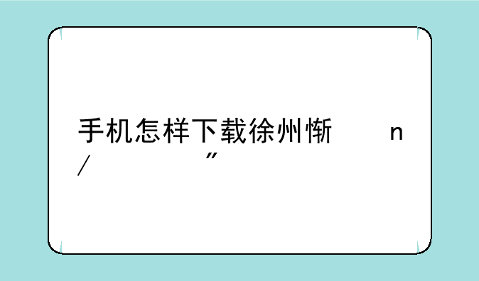 手机怎样下载徐州惯蛋游戏