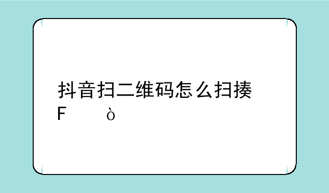 抖音扫二维码怎么扫描呢？