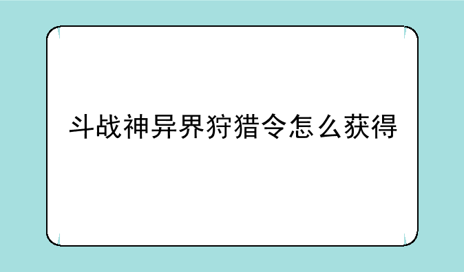 斗战神异界狩猎令怎么获得