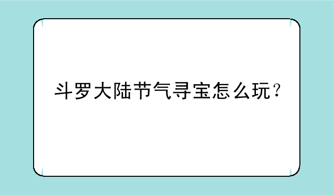 斗罗大陆节气寻宝怎么玩？