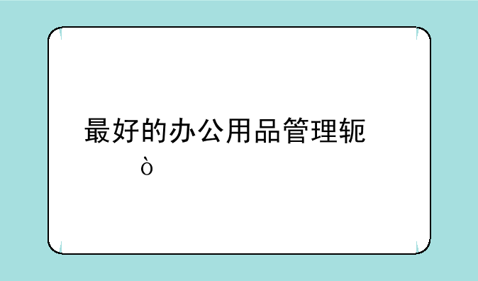 最好的办公用品管理软件？