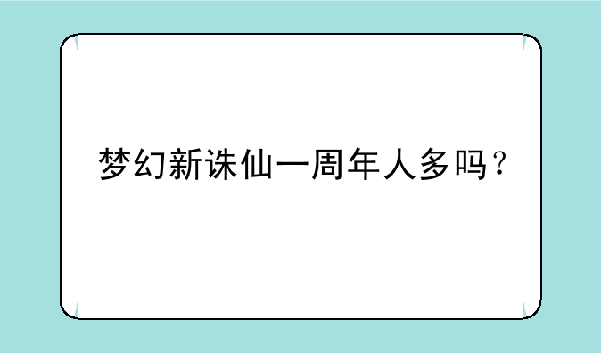 梦幻新诛仙一周年人多吗？