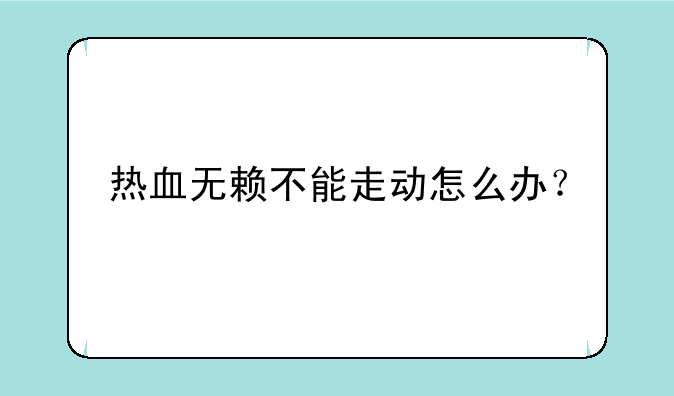 热血无赖不能走动怎么办？