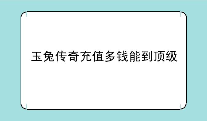 玉兔传奇充值多钱能到顶级