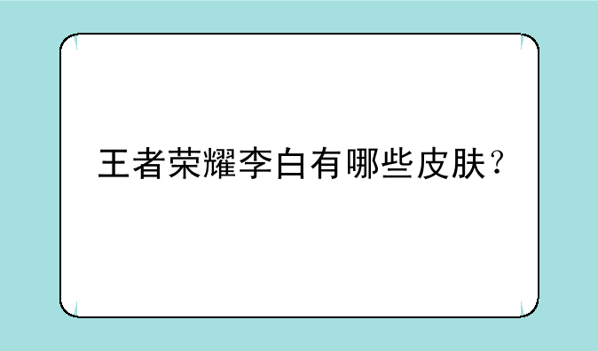 王者荣耀李白有哪些皮肤？
