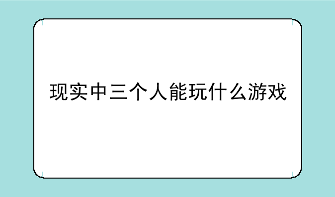 现实中三个人能玩什么游戏