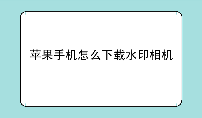 苹果手机怎么下载水印相机