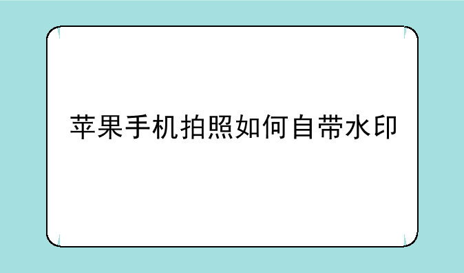 苹果手机拍照如何自带水印