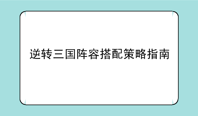 逆转三国阵容搭配策略指南