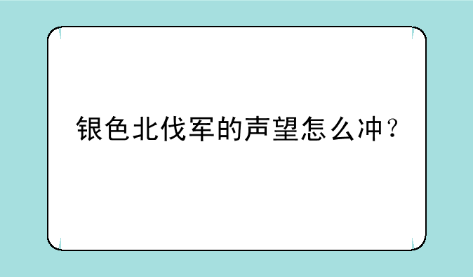 银色北伐军的声望怎么冲？