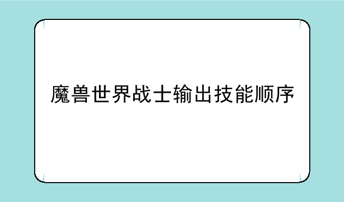 魔兽世界战士输出技能顺序