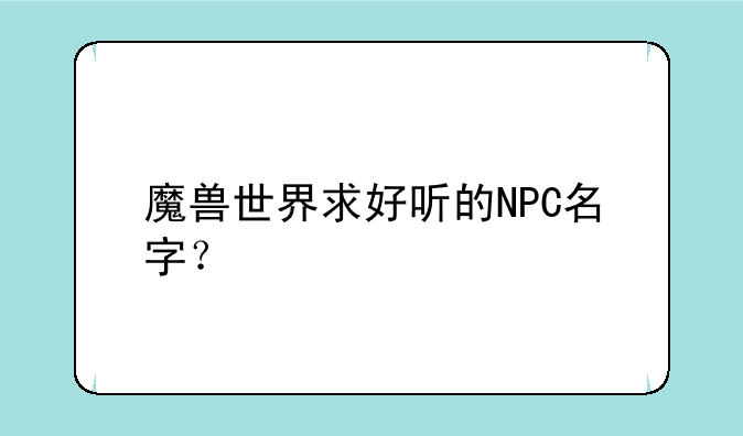 魔兽世界求好听的NPC名字？