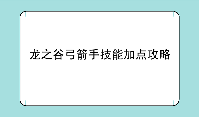 龙之谷弓箭手技能加点攻略