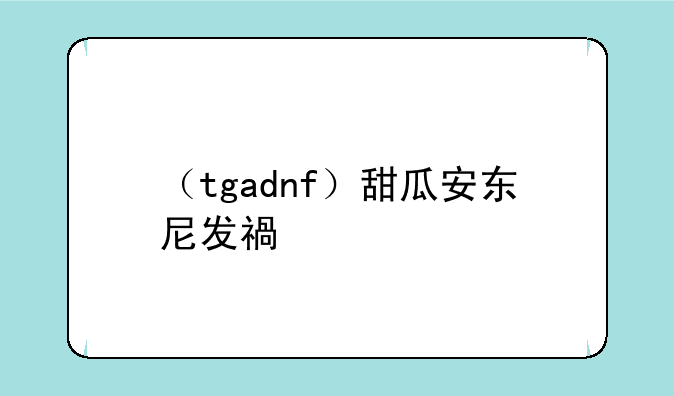 （tgadnf）甜瓜安东尼发福照
