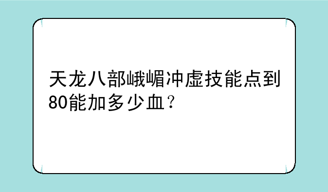 天龙八部峨嵋冲虚技能点到80能加多少血？