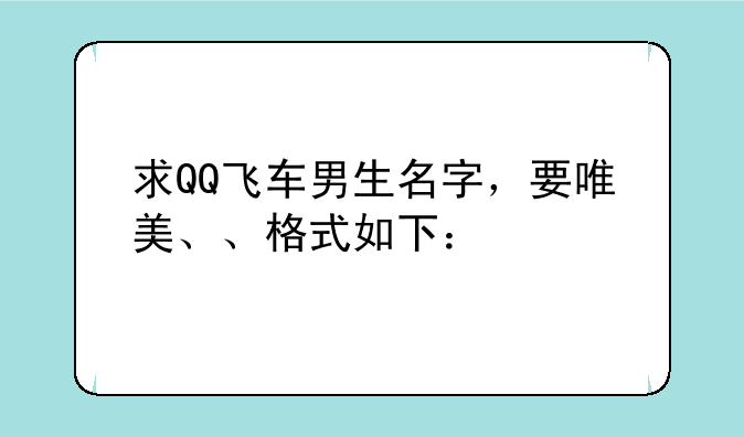 求QQ飞车男生名字，要唯美、、格式如下：