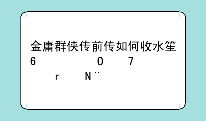 金庸群侠传前传如何收水笙?具体位置在哪?