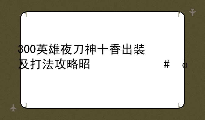 300英雄夜刀神十香出装及打法攻略是什么？