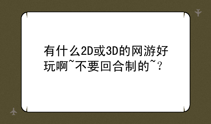 有什么2D或3D的网游好玩啊~不要回合制的~？