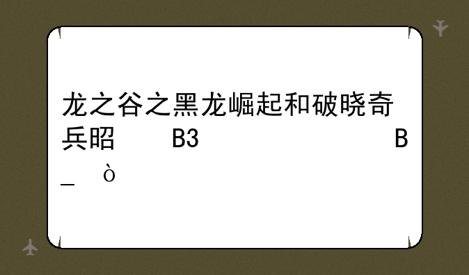 龙之谷之黑龙崛起和破晓奇兵是同一部吗？