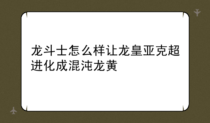 龙斗士怎么样让龙皇亚克超进化成混沌龙黄